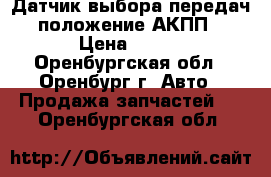 Датчик выбора передач, положение АКПП. › Цена ­ 500 - Оренбургская обл., Оренбург г. Авто » Продажа запчастей   . Оренбургская обл.